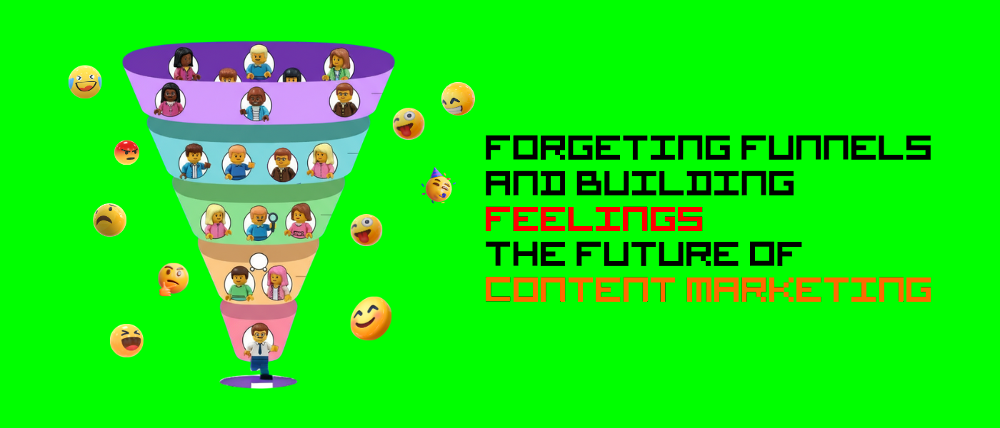 Forgeting Funnels and Building Feelings - The Future of Content Marketing