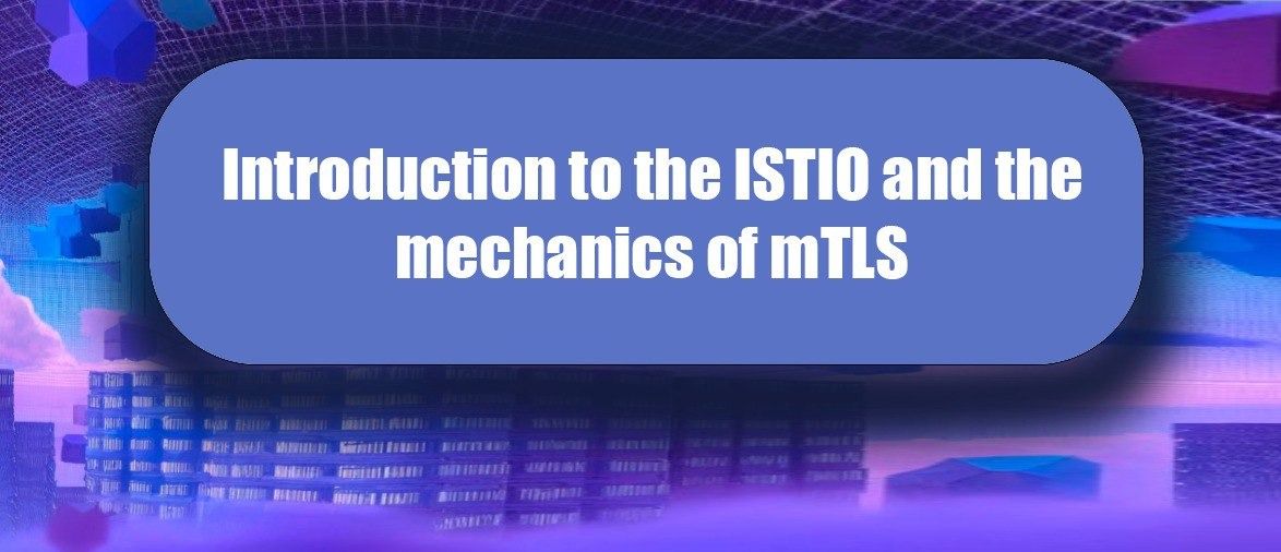 Introduction to the ISTIO and the Mechanics of mTLS