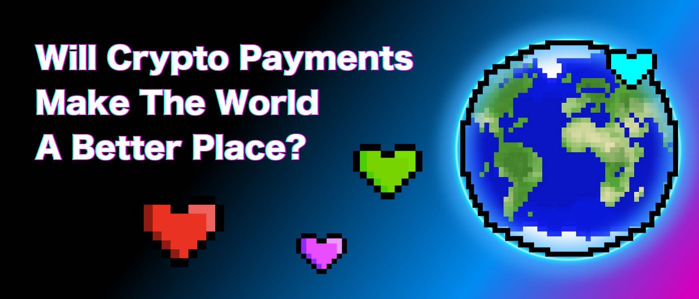Will Crypto Payments Make The World A Better Place?
