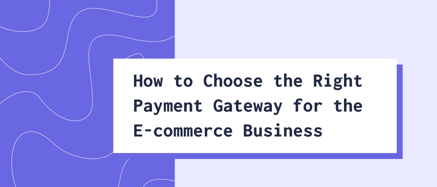 How to Choose the Right Payment Gateway for the E-commerce Business