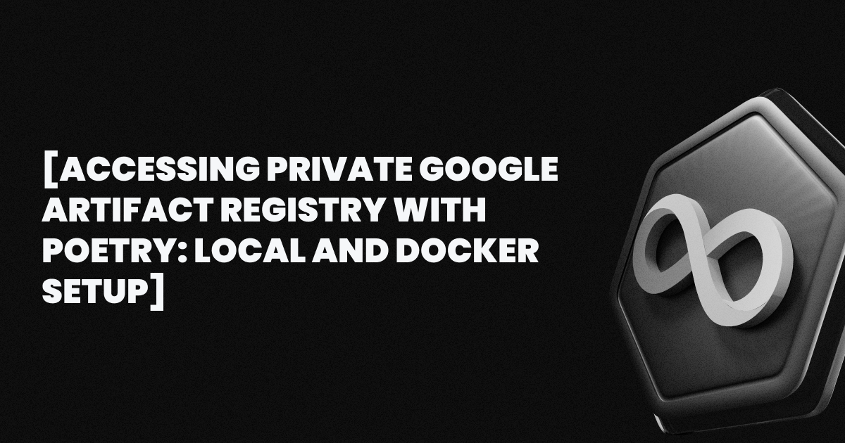 Accessing Private Google Artifact Registry with Poetry: Local and Docker Setup