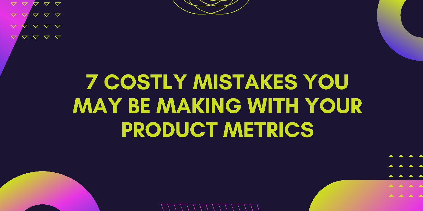 Are You Focusing on the Right Product Metrics?