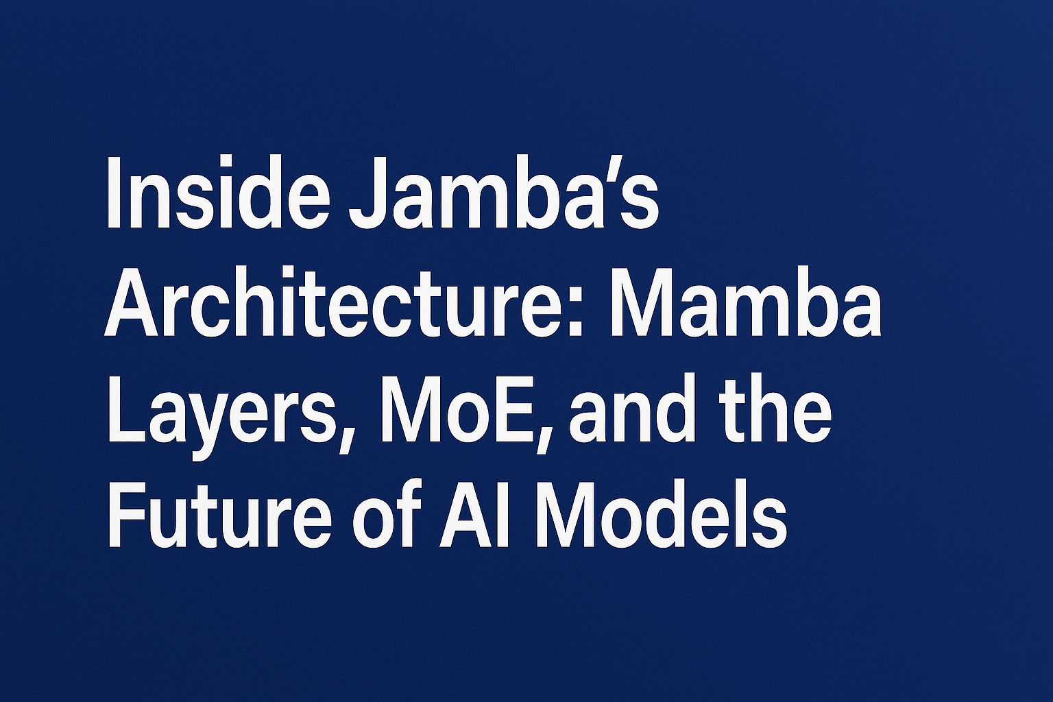 Inside Jamba’s Architecture: Mamba Layers, MoE, and the Future of AI Models