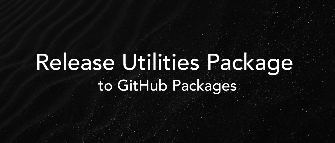 Releasing Utilities Package to GitHub Packages: A Guide