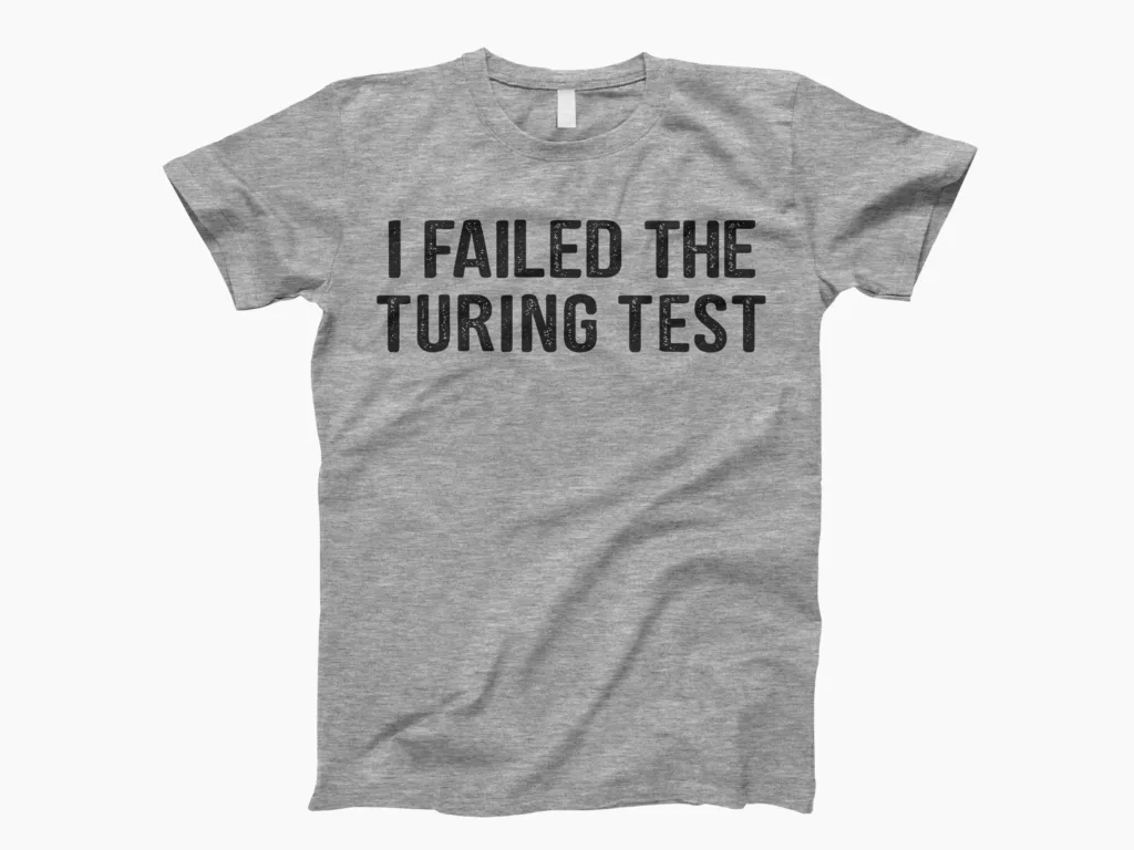 “I’m not scared of a computer passing the Turing Test. I’m terrified of one that intentionally fails it.”turing shirt