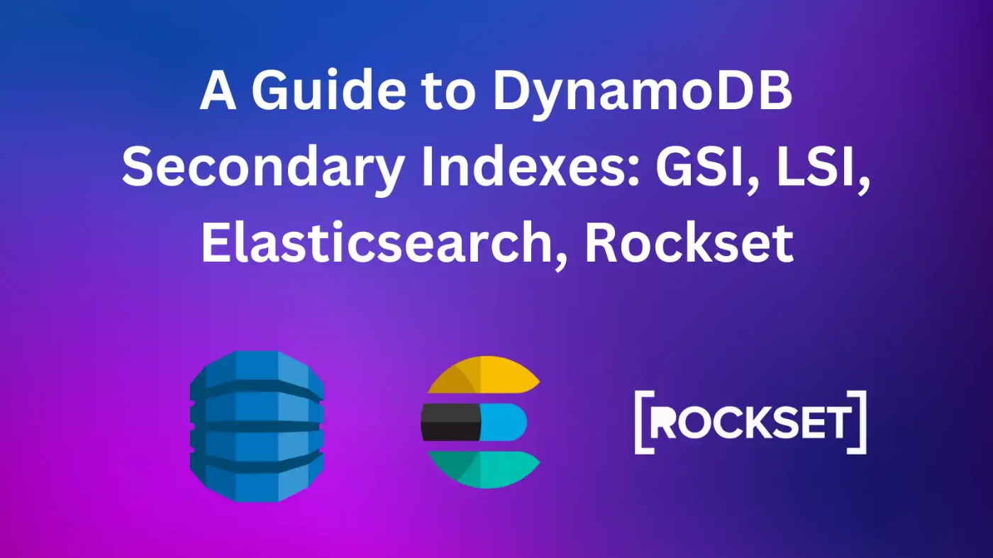 A Guide to DynamoDB Secondary Indexes: GSI, LSI, Elasticsearch and Rockset