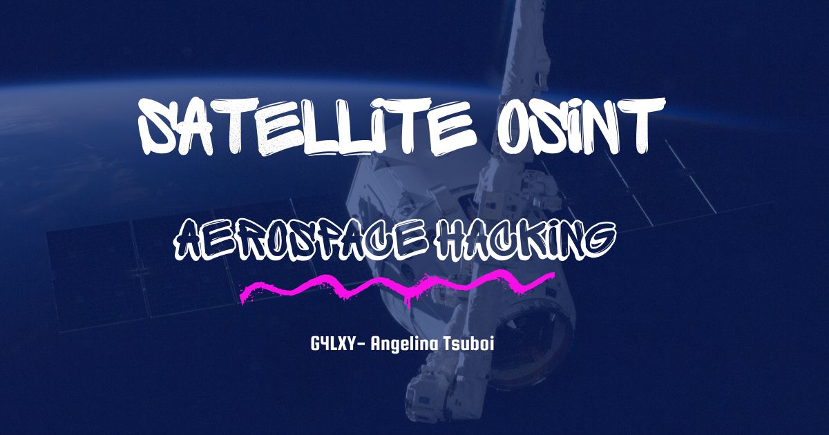 Satellite OSINT: Space-Based Intelligence in Aerospace Cybersecurity