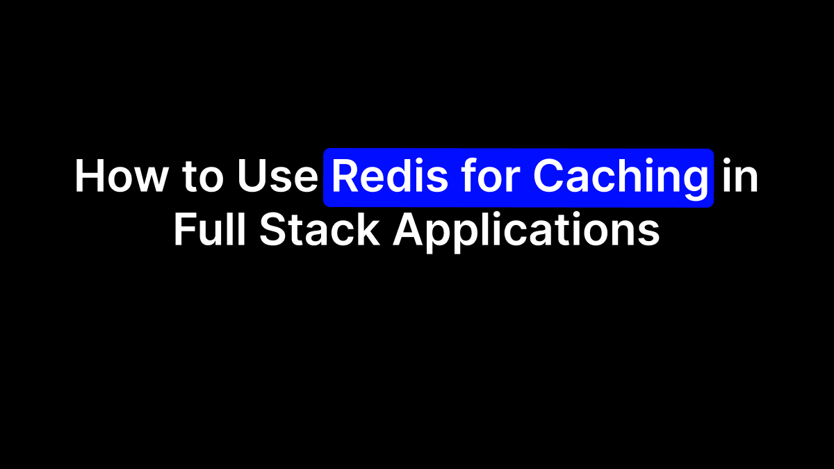How to Use Redis for Caching in Full Stack Applications