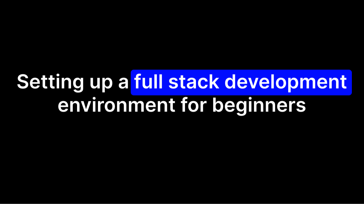 Setting up a Full Stack Development Environment for Beginners