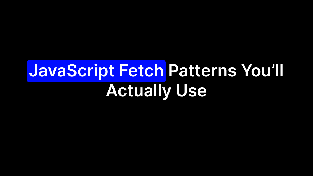 JavaScript Fetch Patterns You’ll Actually Use