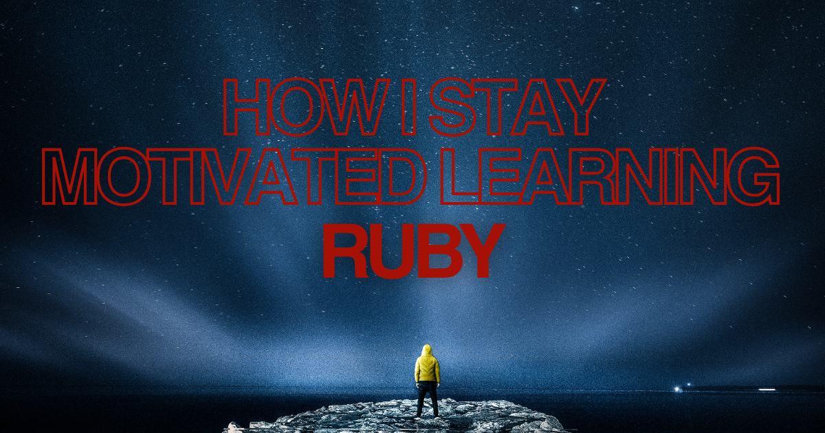 Here's How I Keep Myself Motivated While Learning Ruby (Even When It’s Hard)