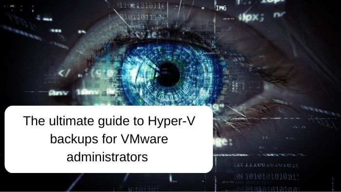 The Most Comprehensive Guide to Hyper-V Backups for VMware Administrators