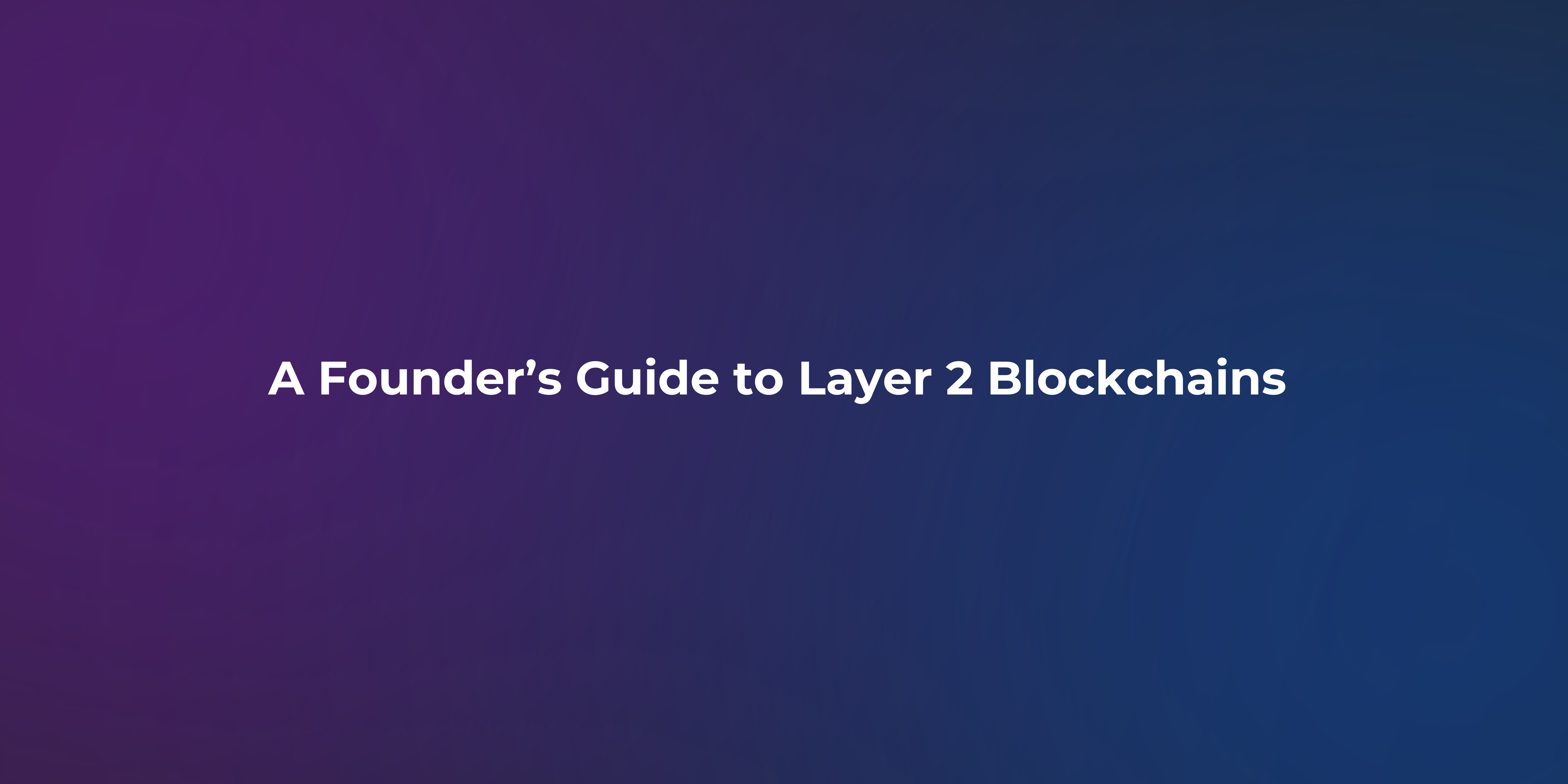 A Founder’s Guide to Layer 2 Blockchains before starting your next project