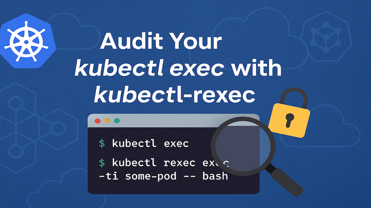 New Plugin Brings Auditing to kubectl exec—No More Blind Shell Access