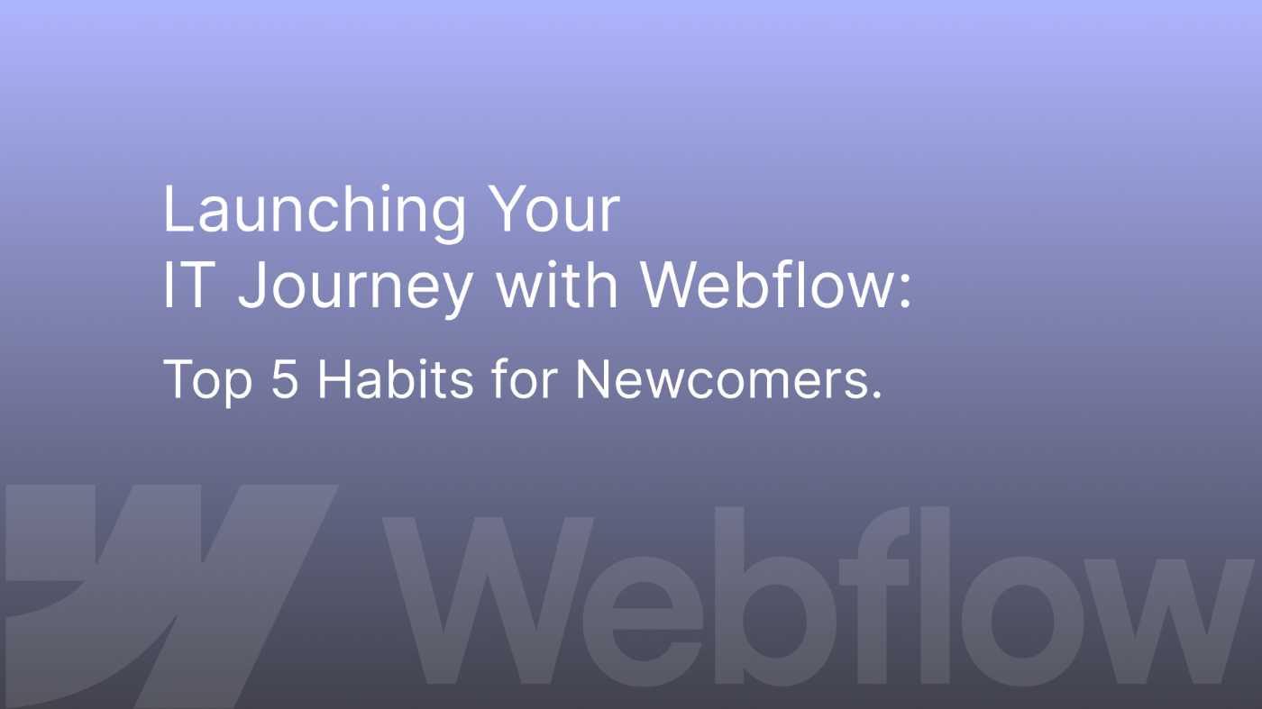 Lauch Your IT Journey with Webflow: Top 5 Habits for WebDev Newcomers 