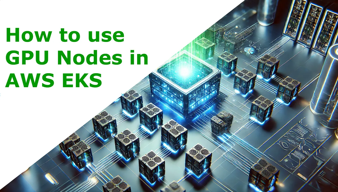 A Guide on How to Use GPU Nodes in Amazon EKS