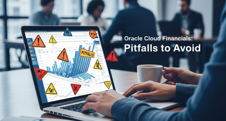 Top 5 Common Pitfalls in Oracle Cloud Financial Implementations and How to Avoid Them