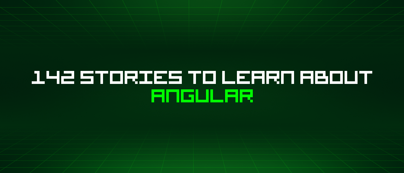 142 Stories To Learn About Angular