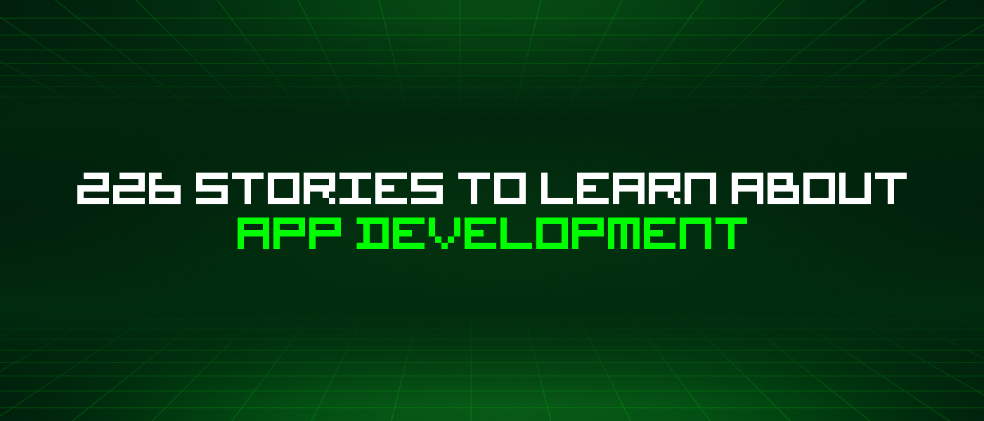 226 Stories To Learn About App Development