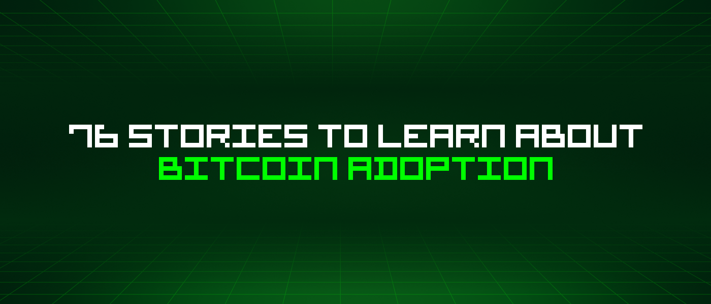 76 Stories To Learn About Bitcoin Adoption