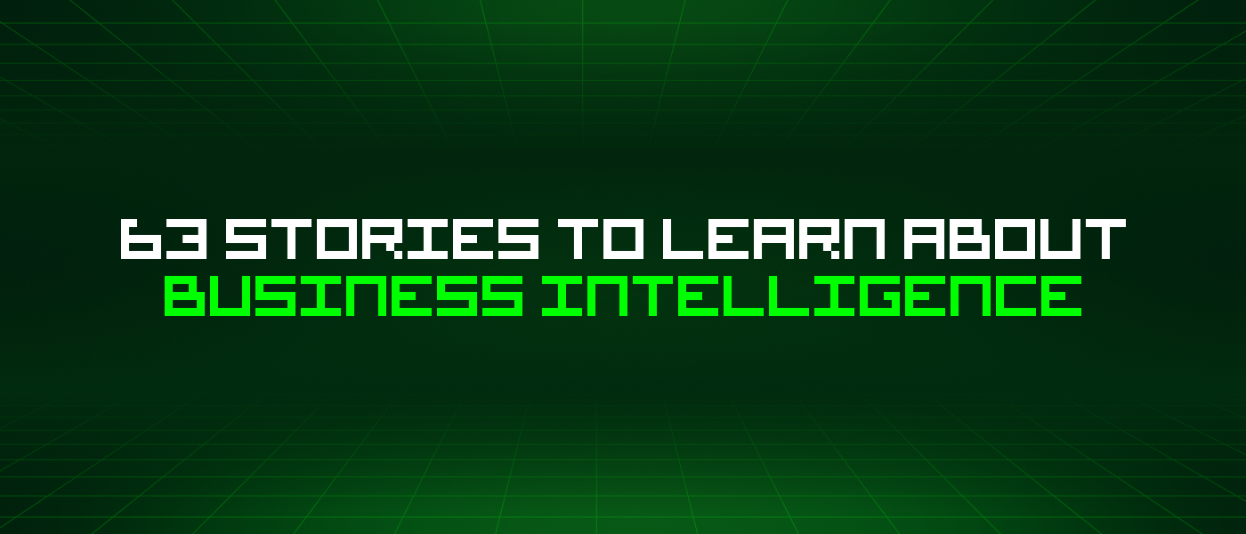 63 Stories To Learn About Business Intelligence