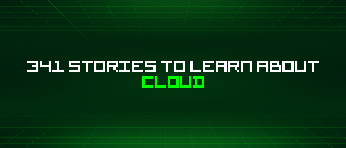 341 Stories To Learn About Cloud