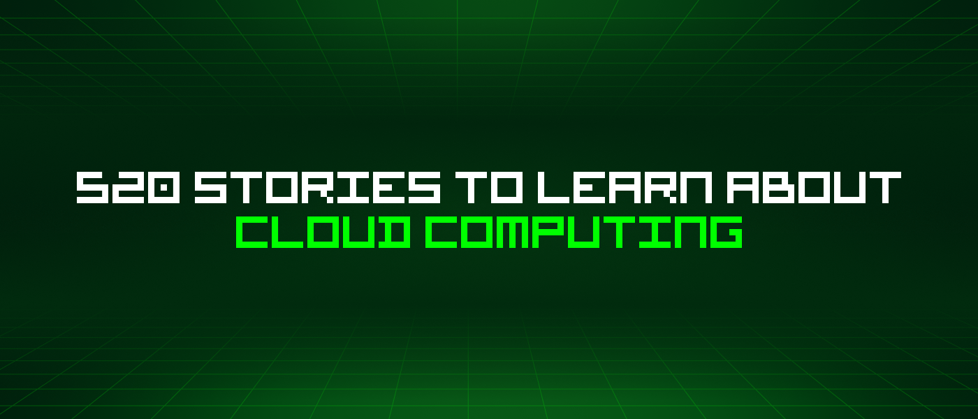 520 Stories To Learn About Cloud Computing