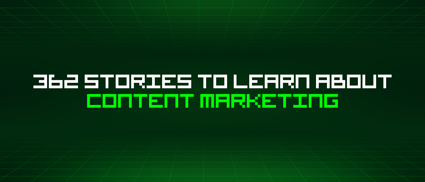 362 Stories To Learn About Content Marketing