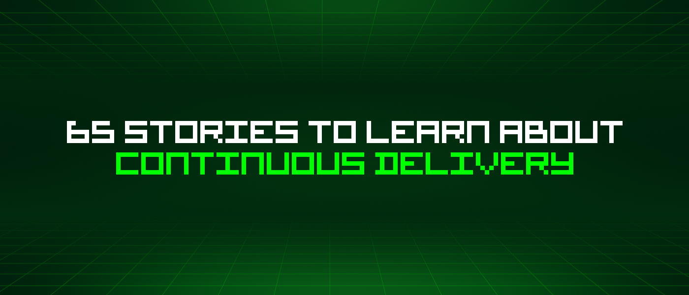 65 Stories To Learn About Continuous Delivery