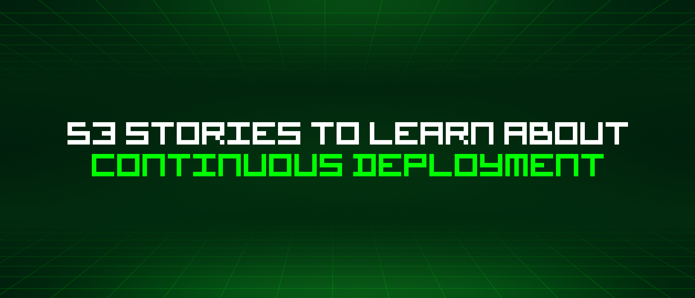 53 Stories To Learn About Continuous Deployment