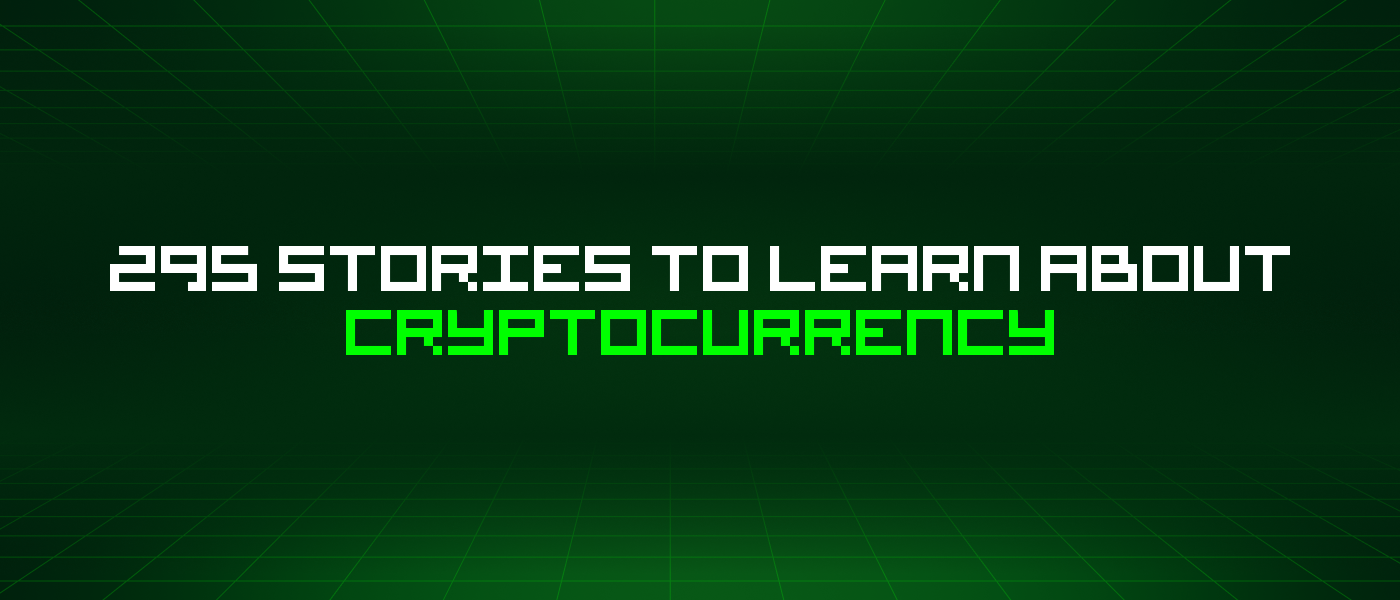 295 Stories To Learn About Cryptocurrency