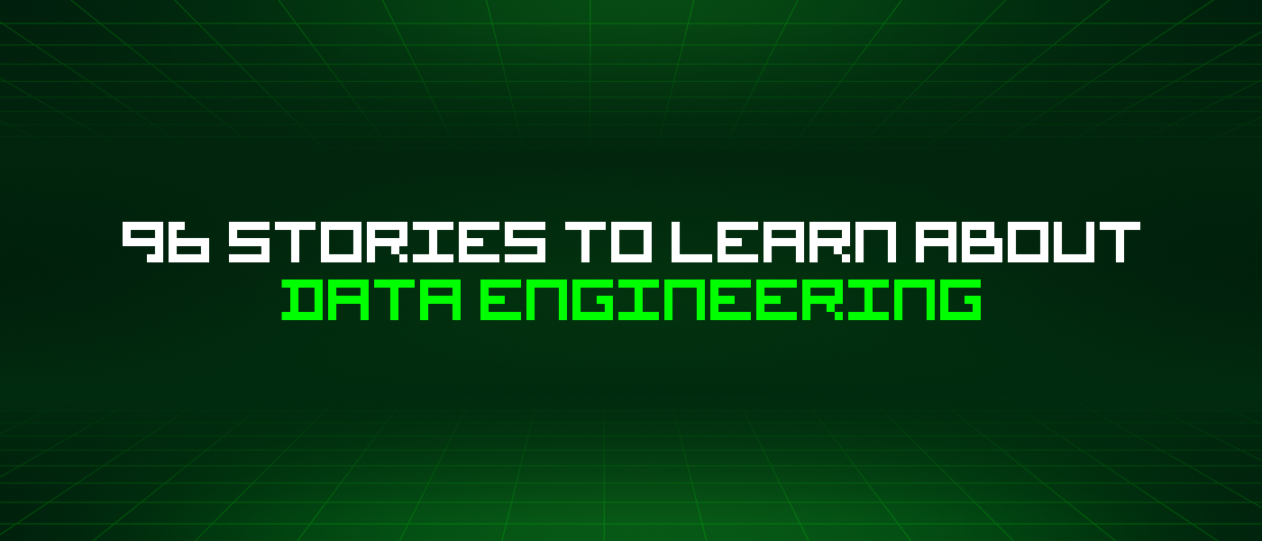 96 Stories To Learn About Data Engineering