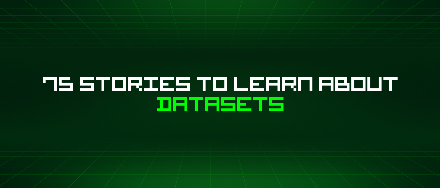 75 Stories To Learn About Datasets