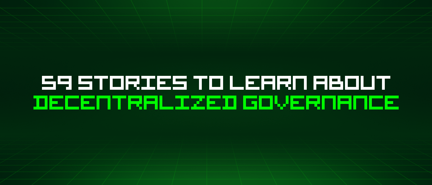 59 Stories To Learn About Decentralized Governance