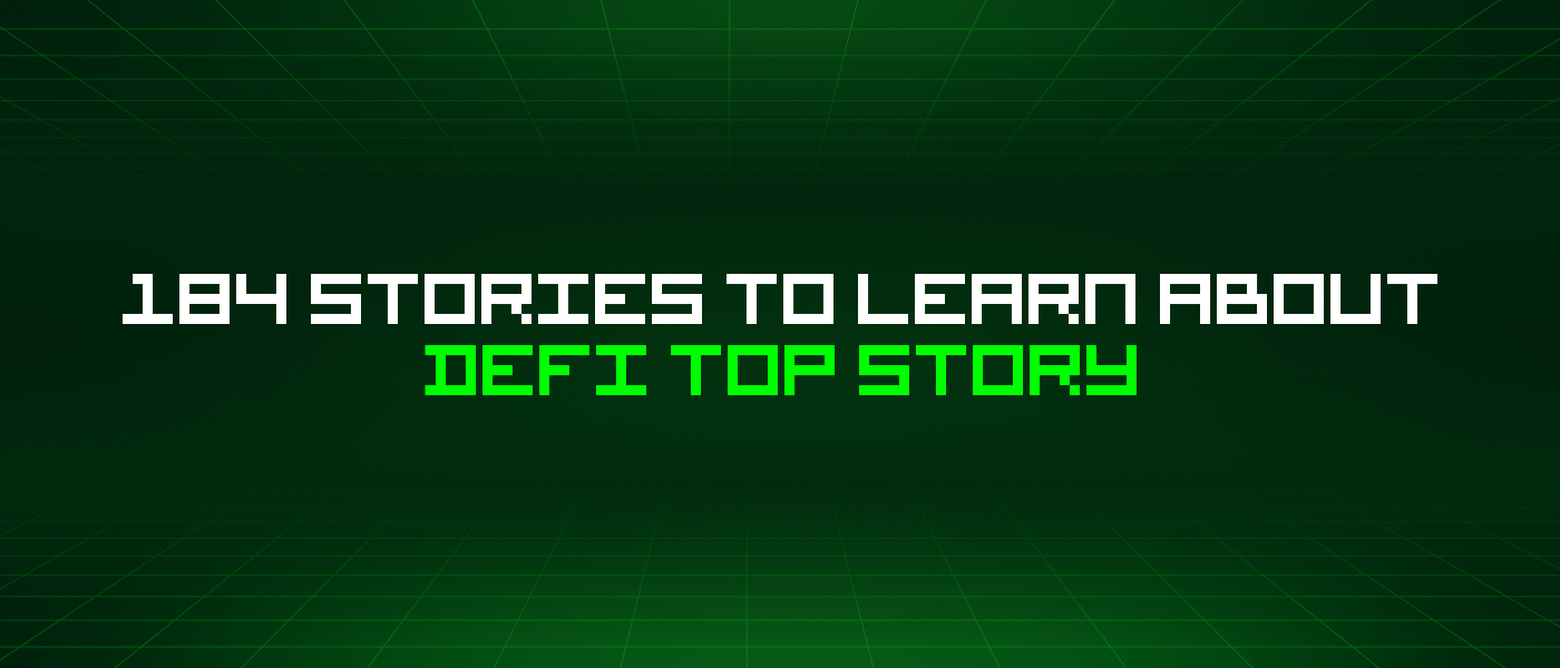 184 Stories To Learn About Defi Top Story