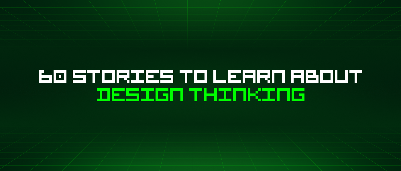 60 Stories To Learn About Design Thinking