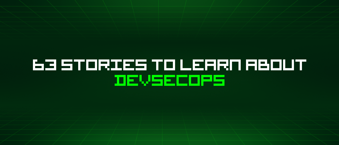 63 Stories To Learn About Devsecops