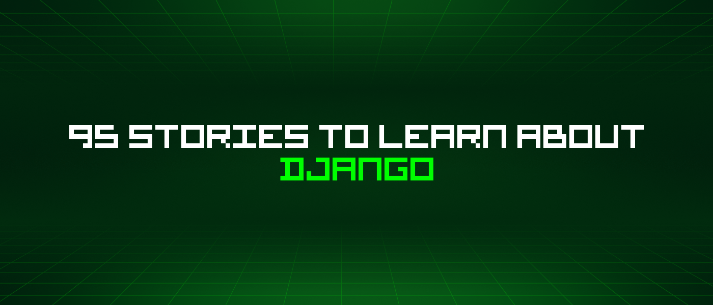 95 Stories To Learn About Django