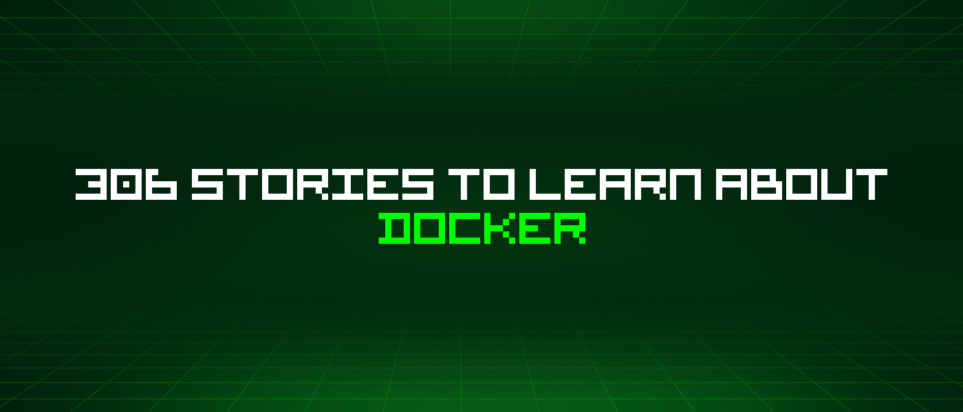 306 Stories To Learn About Docker