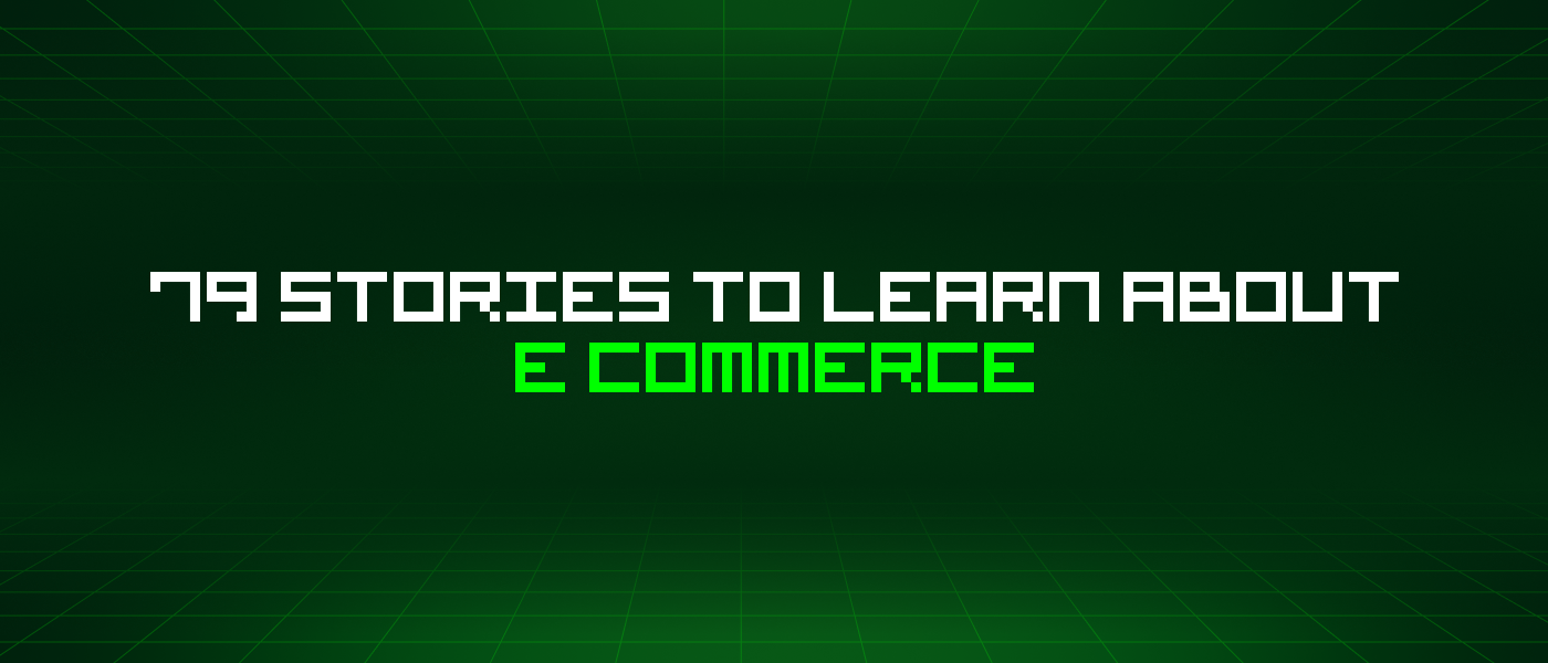 79 Stories To Learn About E Commerce