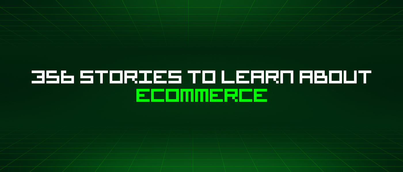 356 Stories To Learn About Ecommerce