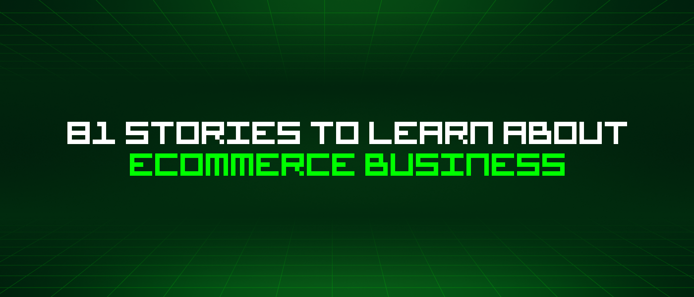 81 Stories To Learn About Ecommerce Business