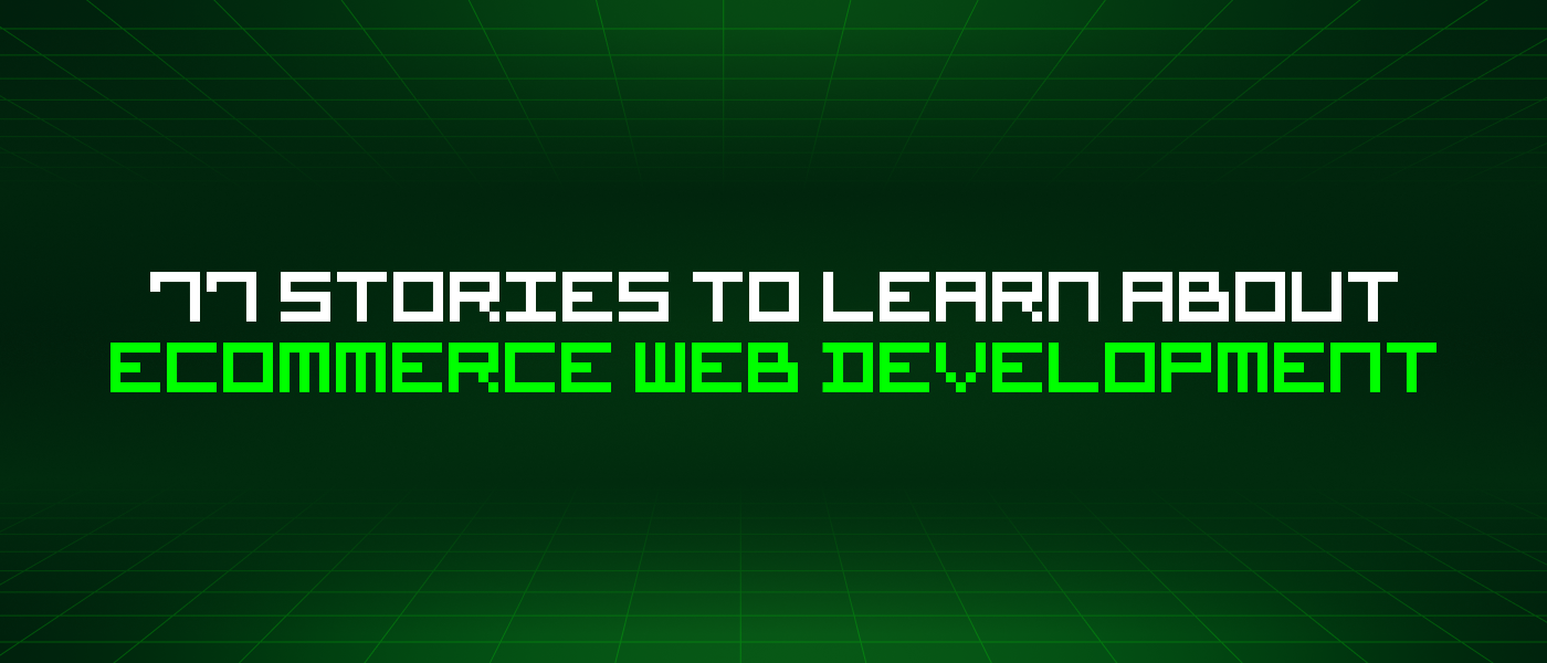 77 Stories To Learn About Ecommerce Web Development