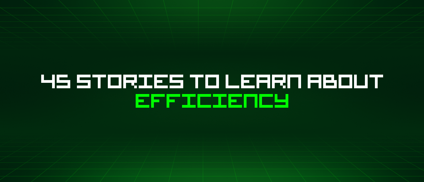 45 Stories To Learn About Efficiency