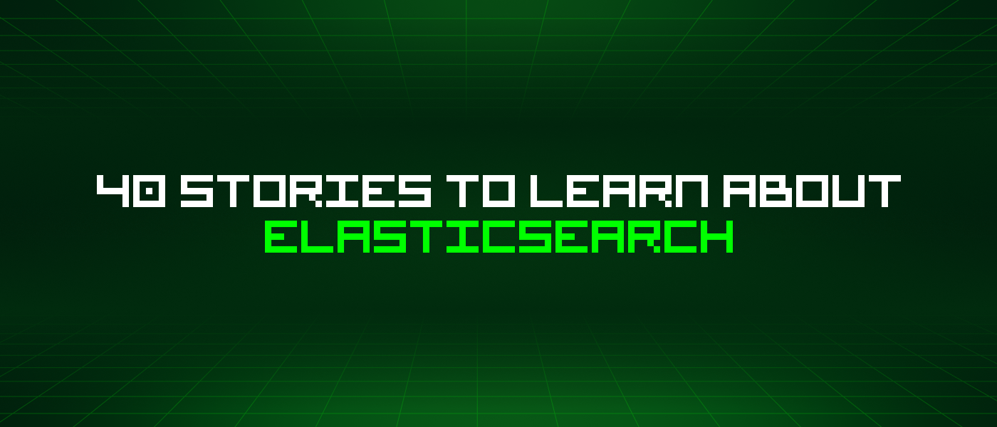 40 Stories To Learn About Elasticsearch
