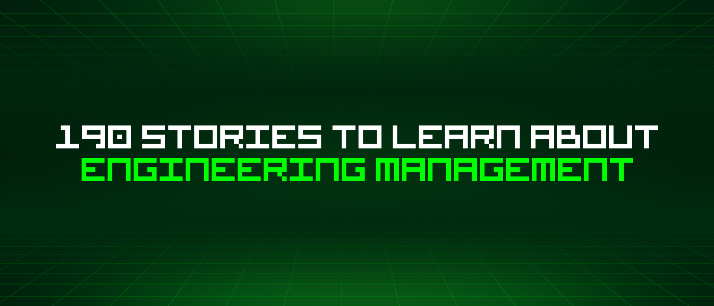 190 Stories To Learn About Engineering Management