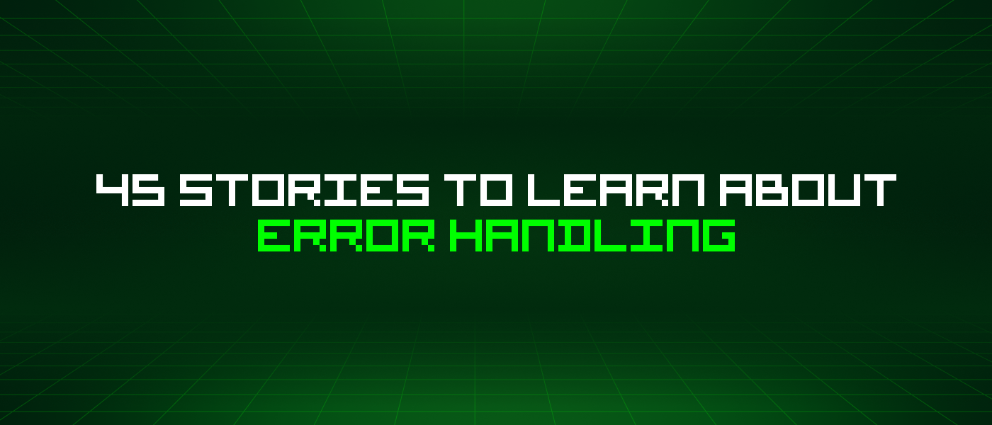 45 Stories To Learn About Error Handling