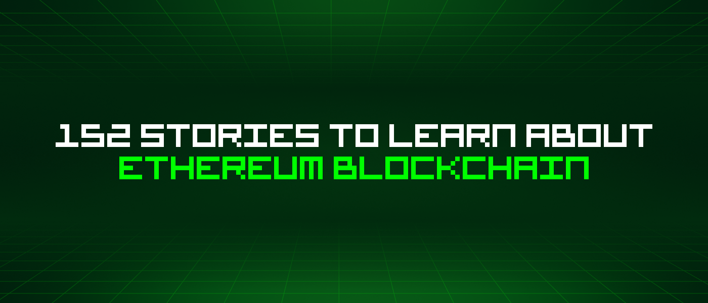 152 Stories To Learn About Ethereum Blockchain