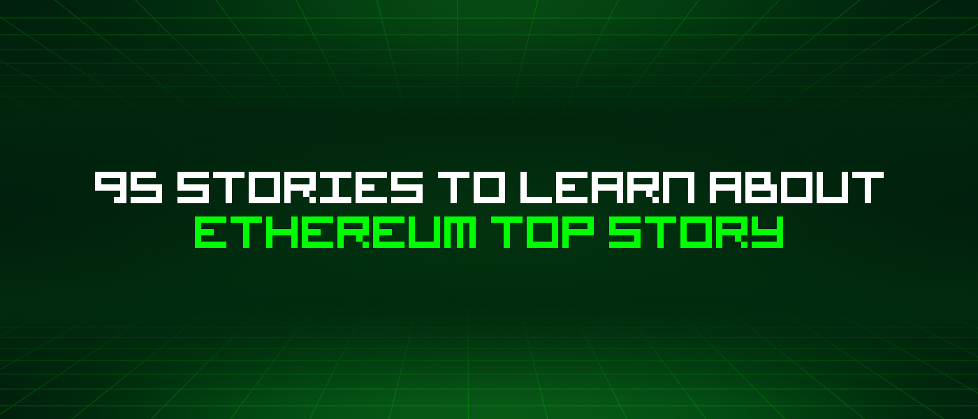 95 Stories To Learn About Ethereum Top Story