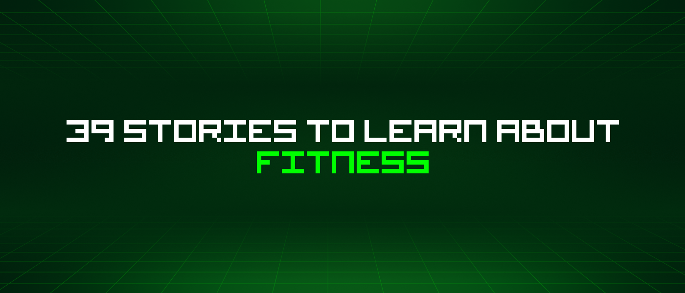 39 Stories To Learn About Fitness
